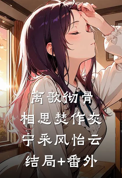 离歌彻骨，相思焚作灰宁采风怡云结局+番外