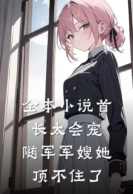 全本小说首长太会宠，随军军嫂她顶不住了