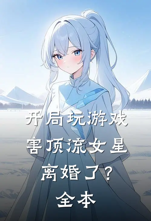 开局玩游戏，害顶流女星离婚了？全本