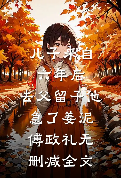 儿子来自六年后，去父留子他急了姜泥傅政礼无删减全文