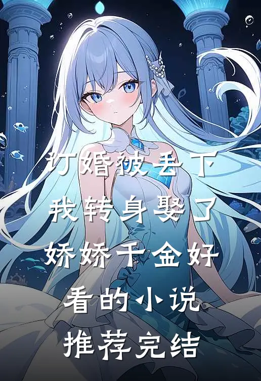 订婚被丢下，我转身娶了娇娇千金好看的小说推荐完结