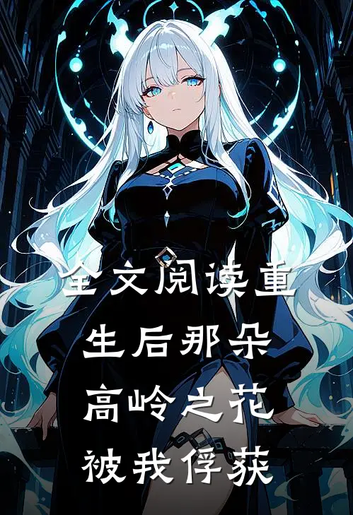 全文阅读重生后那朵高岭之花被我俘获