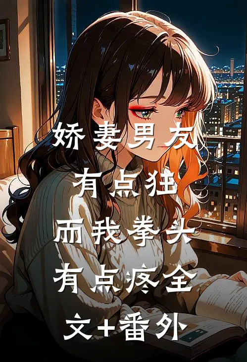 娇妻男友有点狂，而我拳头有点疼全文+番外