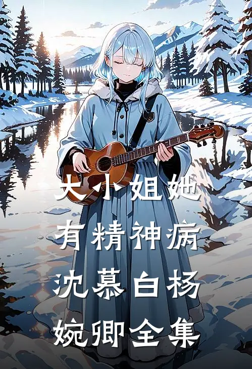 大小姐她有精神病沈慕白杨婉卿全集