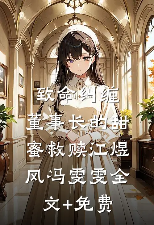 致命纠缠：董事长的甜蜜救赎江煜风冯雯雯全文+免费