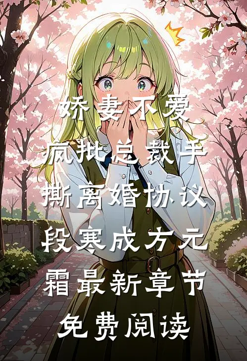 娇妻不爱，疯批总裁手撕离婚协议段寒成方元霜最新章节免费阅读