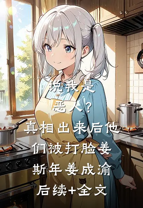 说我是恶人？真相出来后他们被打脸姜斯年姜成渝后续+全文