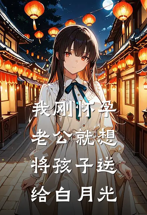 我刚怀孕，老公就想将孩子送给白月光