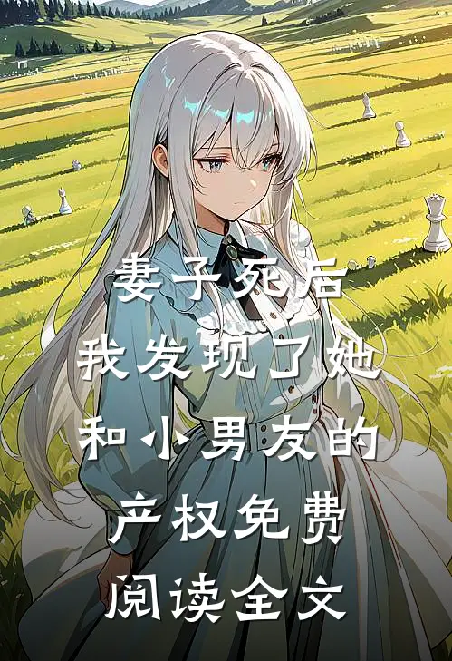 妻子死后，我发现了她和小男友的产权免费阅读全文