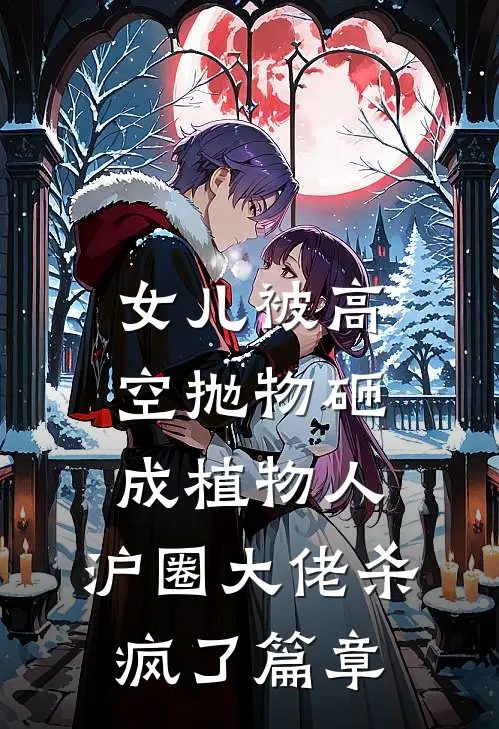 女儿被高空抛物砸成植物人，沪圈大佬杀疯了篇章