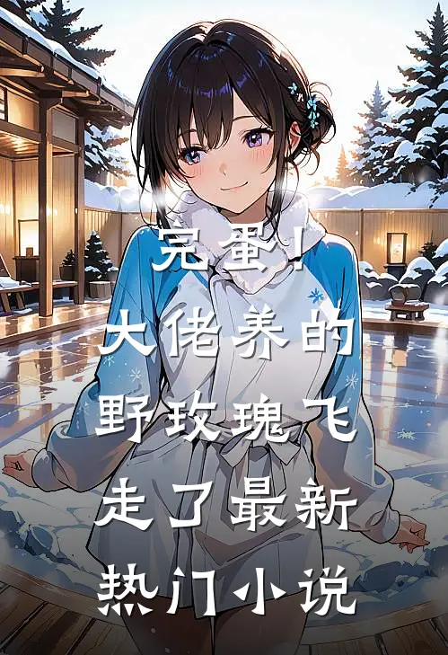 完蛋！大佬养的野玫瑰飞走了最新热门小说