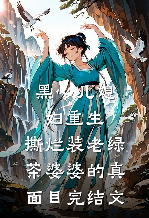 黑心儿媳妇重生，撕烂装老绿茶婆婆的真面目完结文