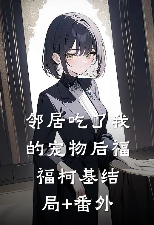 邻居吃了我的宠物后福福柯基结局+番外