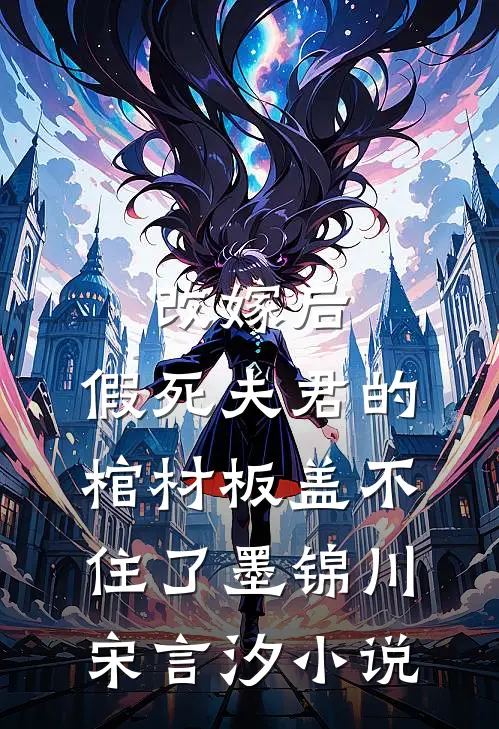 改嫁后，假死夫君的棺材板盖不住了墨锦川宋言汐小说