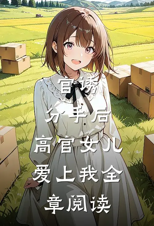官诱：分手后，高官女儿爱上我全章阅读