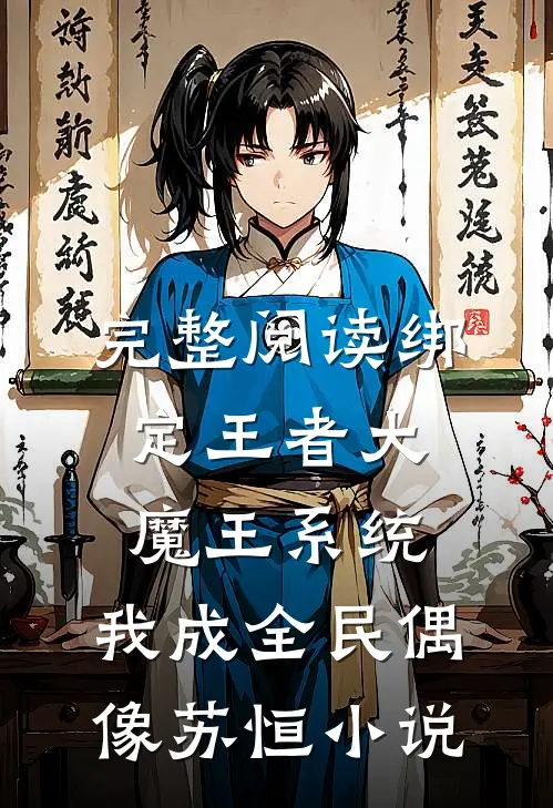 完整阅读绑定王者大魔王系统,我成全民偶像苏恒小说