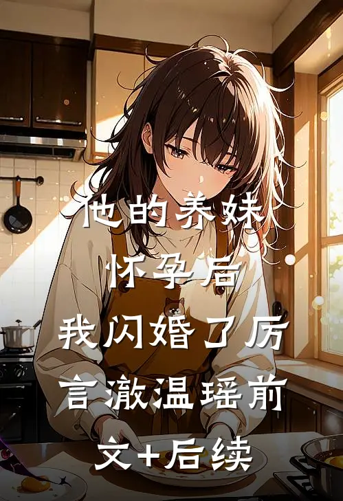 他的养妹怀孕后，我闪婚了厉言澈温瑶前文+后续