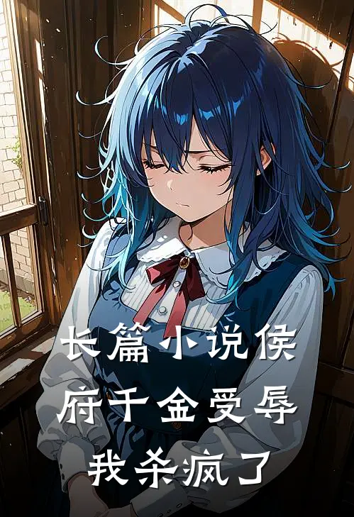 长篇小说侯府千金受辱，我杀疯了