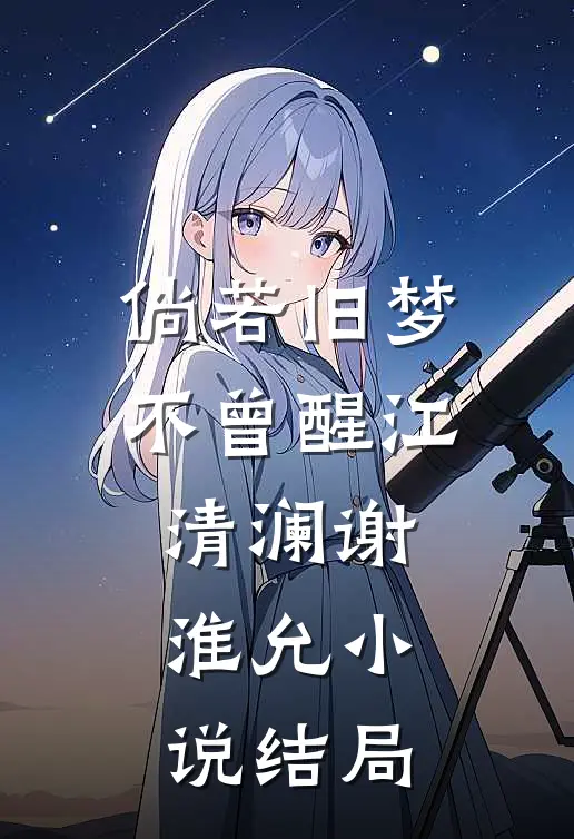 倘若旧梦不曾醒江清澜谢淮允小说结局