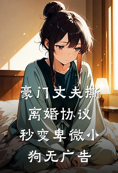 豪门丈夫撕离婚协议，秒变卑微小狗无广告