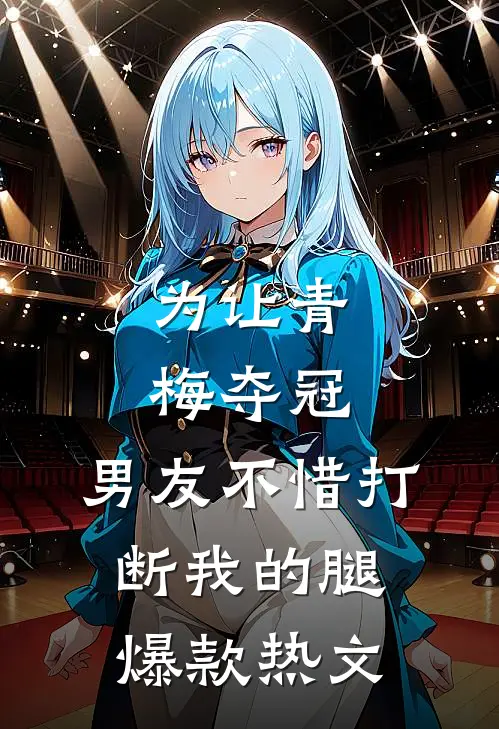 为让青梅夺冠，男友不惜打断我的腿爆款热文