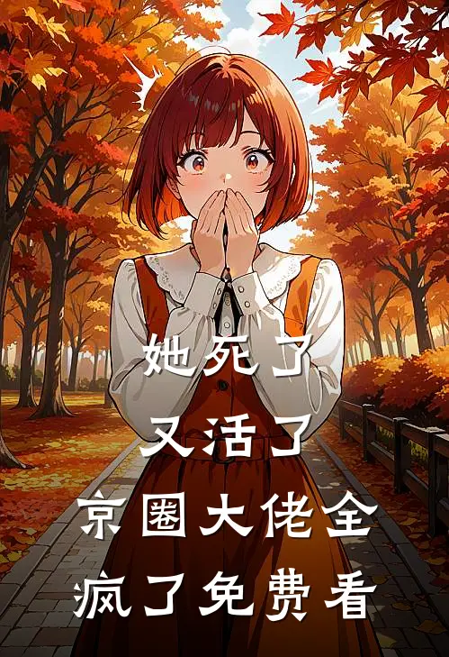 她死了又活了，京圈大佬全疯了免费看