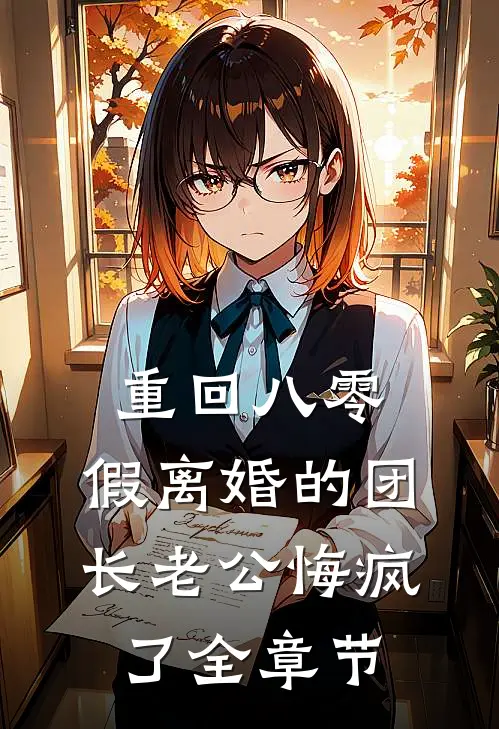 重回八零，假离婚的团长老公悔疯了全章节