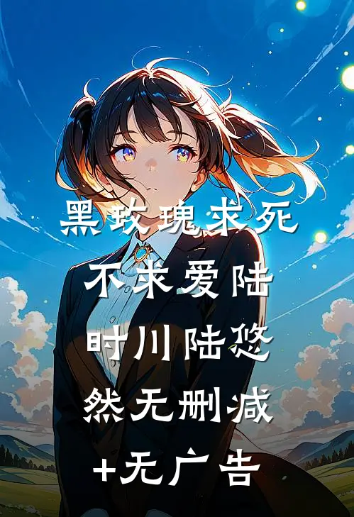 黑玫瑰求死不求爱陆时川陆悠然无删减+无广告
