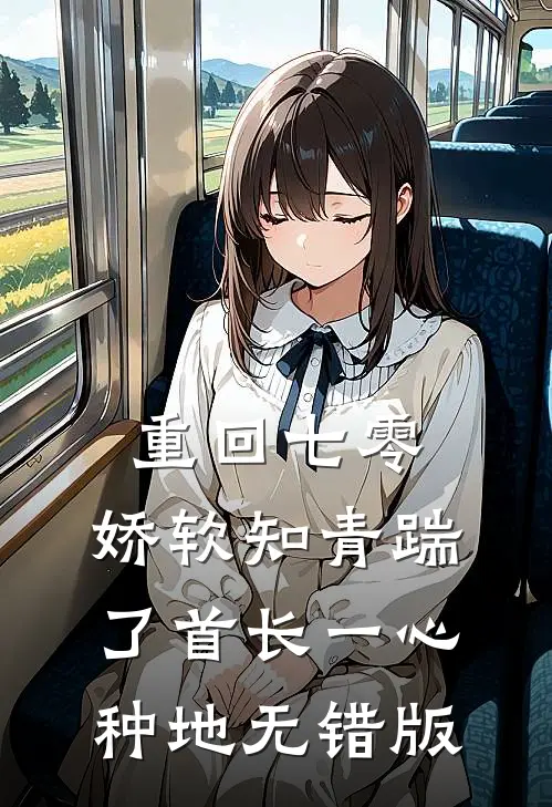 重回七零，娇软知青踹了首长一心种地无错版