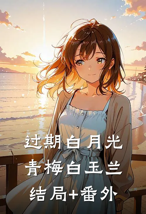 过期白月光青梅白玉兰结局+番外