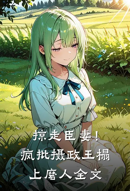 掠走臣妻！疯批摄政王榻上磨人全文