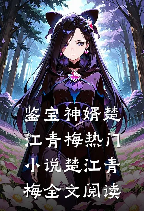 鉴宝神婿楚江青梅热门小说（楚江青梅）全文阅读