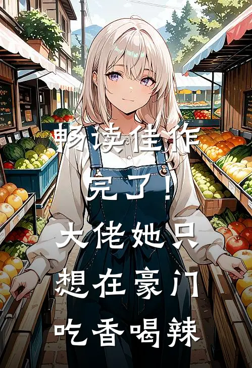 畅读佳作完了！大佬她只想在豪门吃香喝辣
