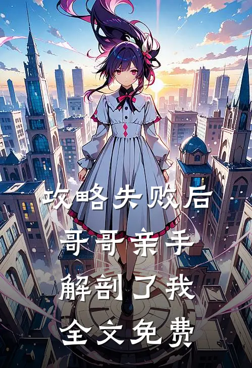 攻略失败后,哥哥亲手解剖了我全文免费观看