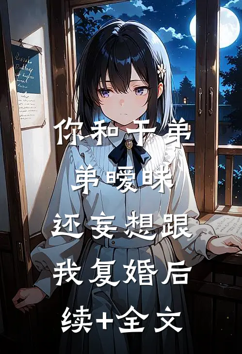 你和干弟弟暧昧，还妄想跟我复婚后续+全文