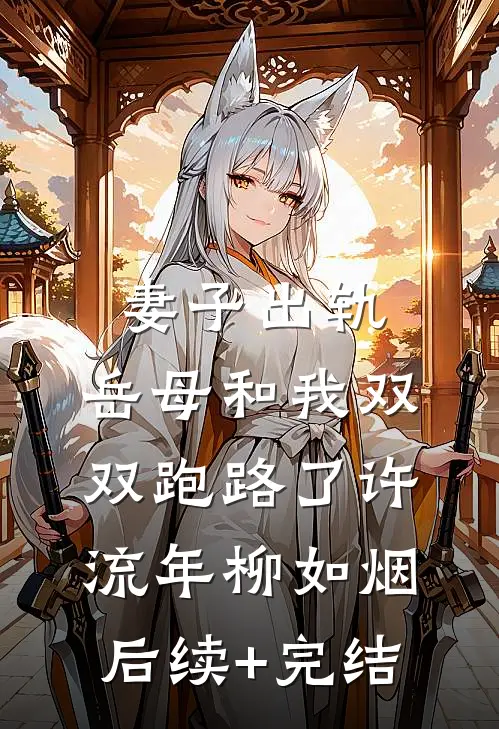 妻子出轨，岳母和我双双跑路了许流年柳如烟后续+完结