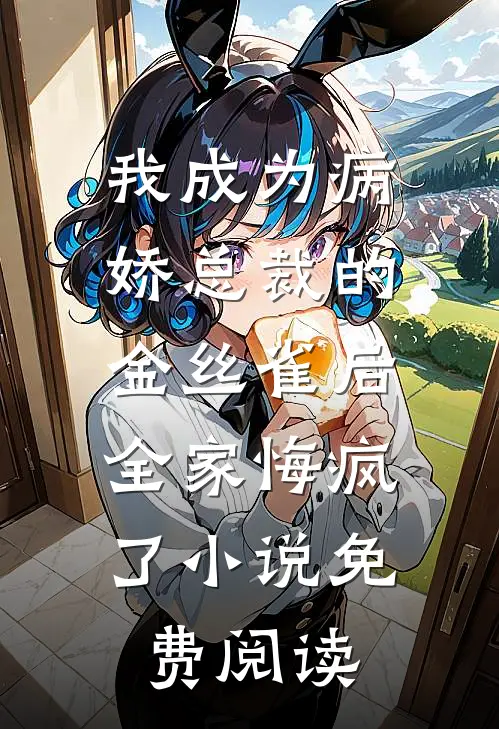 我成为病娇总裁的金丝雀后，全家悔疯了小说免费阅读