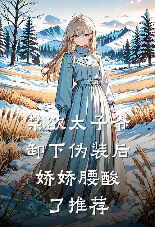 禁欲太子爷卸下伪装后，娇娇腰酸了推荐