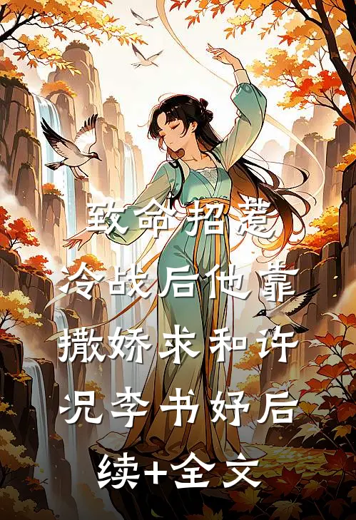 致命招惹：冷战后他靠撒娇求和许况李书妤后续+全文
