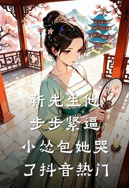靳先生他步步紧逼，小怂包她哭了抖音热门