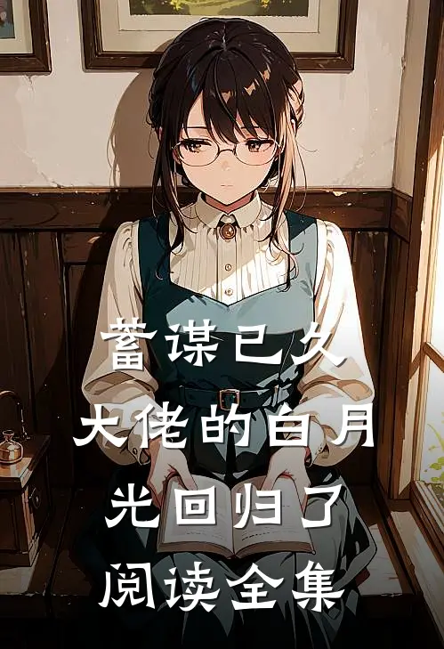 蓄谋已久，大佬的白月光回归了阅读全集