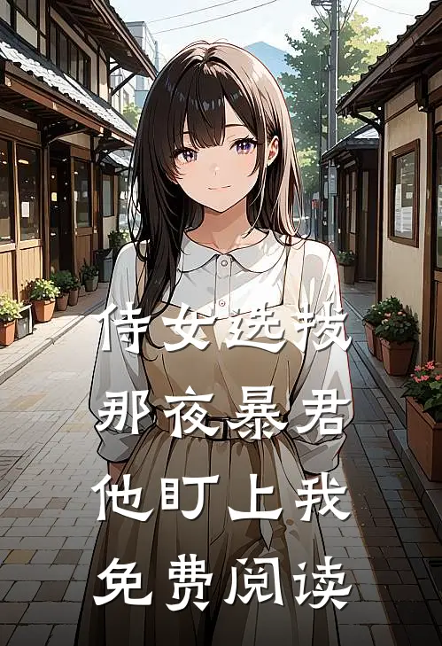 侍女选拔，那夜暴君他盯上我免费阅读