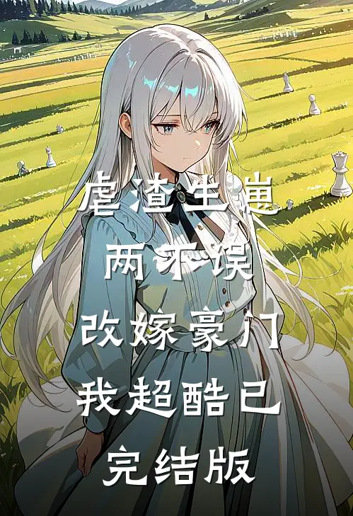 虐渣生崽两不误，改嫁豪门我超酷已完结版