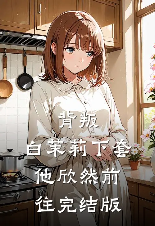 背叛：白茉莉下套，他欣然前往完结版