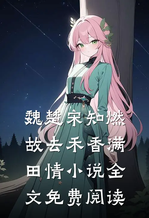 魏楚宋知燃故去禾香满田情小说全文免费阅读