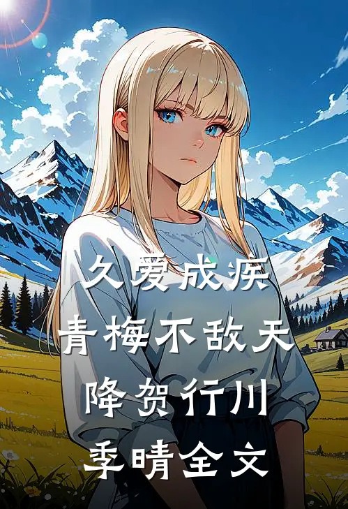 久爱成疾，青梅不敌天降贺行川季晴全文