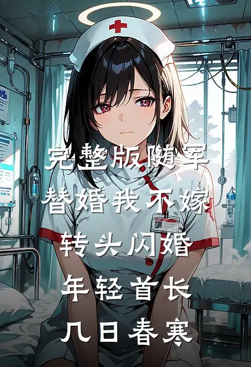 完整版随军替婚我不嫁,转头闪婚年轻首长几日春寒