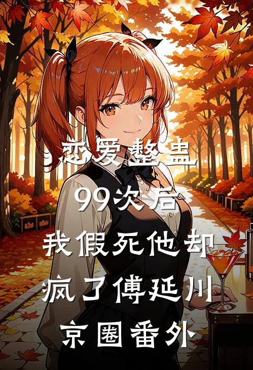 恋爱整蛊99次后，我假死他却疯了傅延川京圈番外