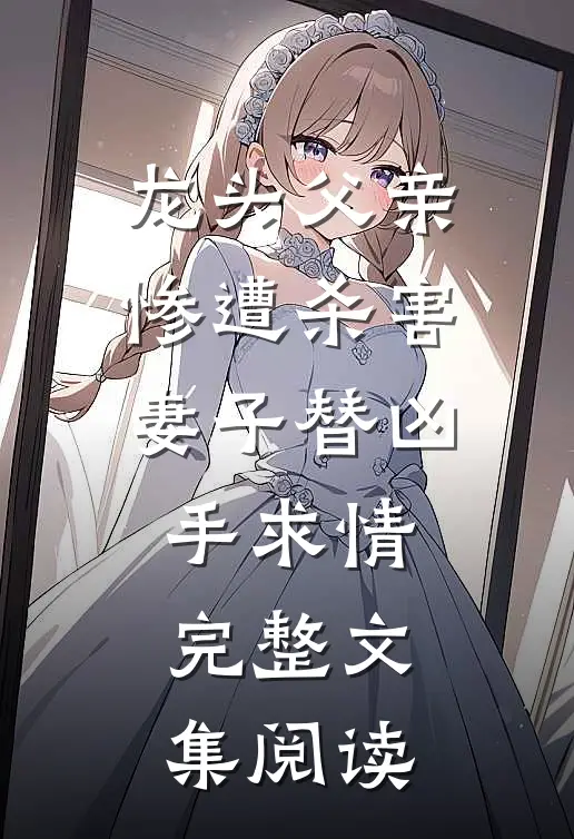龙头父亲惨遭杀害妻子替凶手求情完整文集阅读