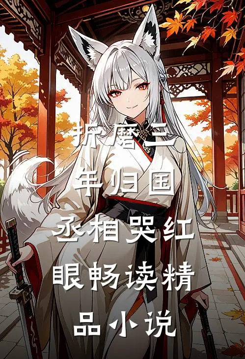 折磨三年归国，丞相哭红眼畅读精品小说